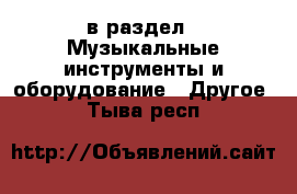  в раздел : Музыкальные инструменты и оборудование » Другое . Тыва респ.